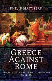 Greece against rome. The Fall of the Hellenistic Kingdoms 250–31 BC cover image