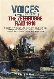 The zeebrugge raid 1918. A Story of Courage and Sacrifice Told Through Newspaper Reports, Official Documents and the Accounts cover image