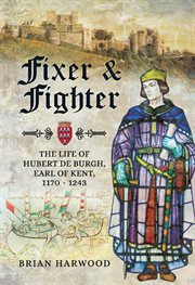 Fixer and fighter : the life of Hubert de Burgh, Earl of Kent, 1170-1243 cover image