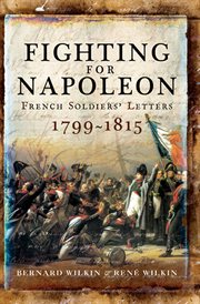 Fighting for Napoleon : French soldiers' letters, 1799-1815 cover image