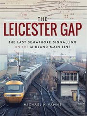 The leicester gap. The Last Semaphore Signalling on the Midland Main Line cover image
