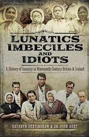 Lunatics, Imbeciles and Idiots : a History of Insanity in Nineteenth-Century Britain and Ireland cover image