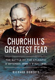 Churchill's greatest fear. The Battle of the Atlantic 3 September 1939 to 7 May 1945 cover image