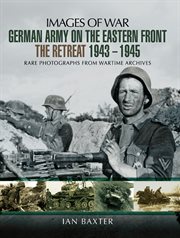 German army on the eastern front : the retreat 1943-1945 : rare photographs from wartime archives cover image
