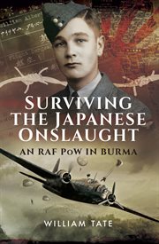 Surviving the Japanese onslaught : an RAF PoW in Burma : a biography of William Albert Tate W.O. (Ret.) Royal Air Force Bomber Command 1938-1946 cover image