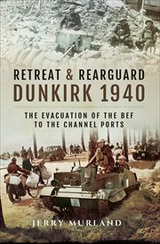 Retreat and rearguard Dunkirk 1940 : the evacuation of the BEF to the Channel Ports cover image