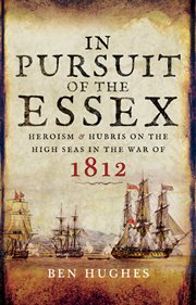 In pursuit of the essex. Heroism and Hubris on the High Seas in the War of 1812 cover image