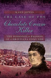 The case of the chocolate cream killer : the poisonous passion of Christiana Edmunds cover image