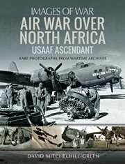 Air War Over North Africa - USAAF Ascendant : Rare Photographs from Wartime Archives cover image