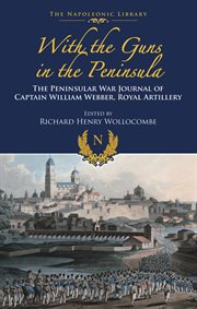 With the guns in the peninsula : the Peninsular War journal of 2nd Captain William Webber, Royal Artillery cover image