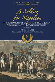 A Soldier for Napoleon : the Campaigns of Lieutenant Franz Joseph Hausmann - 7th Bavarian Infantry cover image