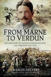 From the Marne to Verdun : The War Diary of Captain Charles Delvert, 101st Infantry, 1914–1916 cover image