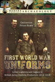 First world war uniforms. Lives, Logistics, and Legacy in British Army Uniform Production, 1914–1918 cover image