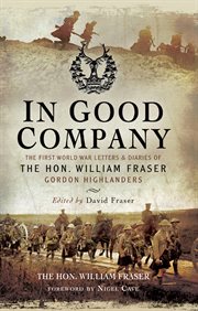 In good company : the First World War letters and diaries of the Hon. William Fraser, Gordon Highlanders cover image
