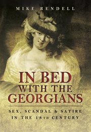 In bed with the georgians. Sex, Scandal and Satire in the 18th Century cover image