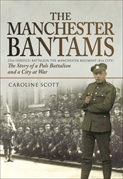 The manchester bantams. The Story of a Pals Battalion & a City at War - 23rd (Service) Battalion the Manchester Regiment cover image