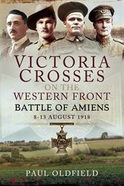 Victoria Crosses on the Western Front : Battle of Amiens, 8-13 August 1918 cover image