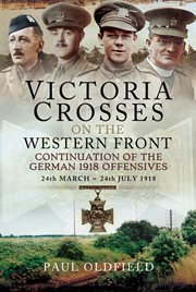 Victoria Crosses on the Western Front : continuation of the German 1918 offensives, 24 March - 24 July, 1918 cover image