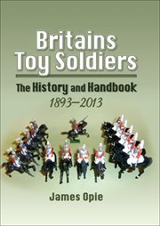 Britains Toy Soldiers : The History and Handbook, 1893–2013 cover image