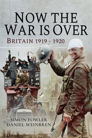 Now the war is over. Britain, 1919–1920 cover image