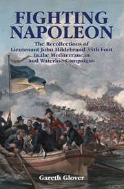 Fighting Napoleon : the Recollections of Lieutenant John Hildebrand 35th Foot in the Mediterranean and Waterloo Campaigns cover image