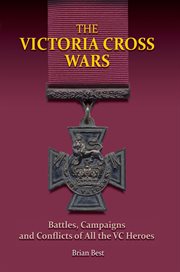 The victoria cross wars. Battles, Campaigns and Conflicts of All the VC Heroes cover image