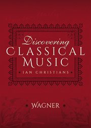 Discovering Classical Music: Wagner: His Life, The Person, His Music cover image