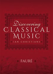 Discovering Classical Music: Fauré: His Life, The Person, His Music cover image