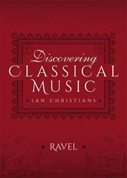 Discovering Classical Music: Ravel: His Life, The Person, His Music cover image