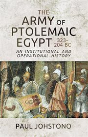 The army of Ptolemaic Egypt 323 to 204 BC : an institutional and operational history cover image