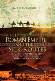 The Roman Empire and the silk routes : the ancient world economy and the Empires of Parthia, Central Asia and Han China cover image