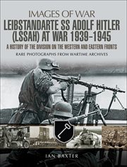 Leibstandarte SS Adolf Hitler at war 1939-1945 : rare photographs from wartiem archives cover image