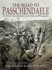 The road to passchendaele. The Heroic Year in Soldiers' Own Words and Photographs cover image