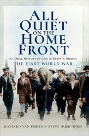 All Quiet on the Home Front : an Oral History of Life in Britain During The First World War cover image