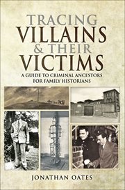 Tracing villains and their victims. A Guide to Criminal Ancestors for Family Historians cover image