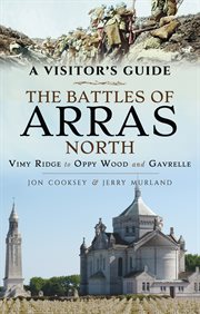 The battles of Arras North : a visitor's guide : Vimy Ridge to OppyWood and Gavrelle cover image