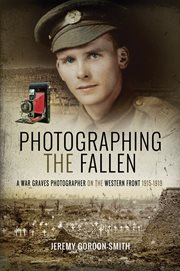 Photographing the fallen : a war graves photographer on the Western Front, 1915-1919 cover image