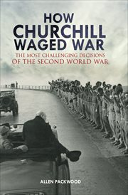 How Churchill waged war : the most challenging decisions of the Second World War cover image