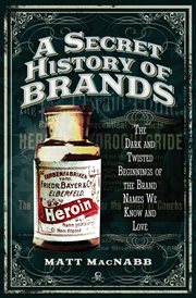 A secret history of brands : the dark and twisted beginnings of the brand names we know and love cover image