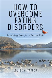 How to Overcome Eating Disorders : Breaking Free for a Better Life cover image