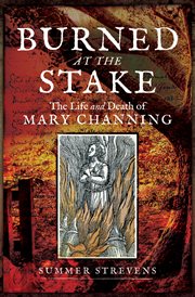 Burned at the stake : the life and death of Mary Channing cover image