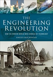 The Engineering Revolution : How the Modern World was Changed by Technology cover image