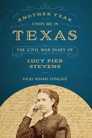 Another year finds me in Texas : the Civil War diary of Lucy Pier Stevens cover image