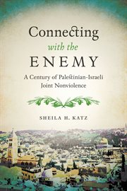 Connecting with the enemy : a century of Palestinian-Israeli jointnonviolence cover image