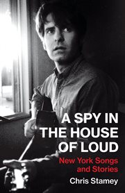 A spy in the house of loud : New York songs and stories cover image