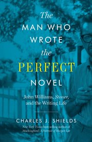 The man who wrote the perfect novel : John Williams, Stoner, and the writing life cover image
