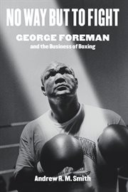 No way but to fight : George Foreman and the business of boxing cover image