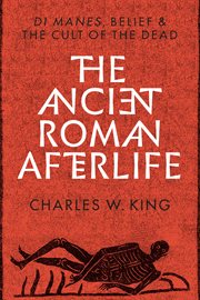 The ancient Roman afterlife : di manes, belief, and the cult of the dead cover image