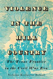 Violence in the Hill Country : The Texas Frontier in the Civil War Era cover image
