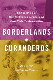 Borderlands curanderos : the worlds of Santa Teresa Urrea and Don Pedrito Jaramillo cover image